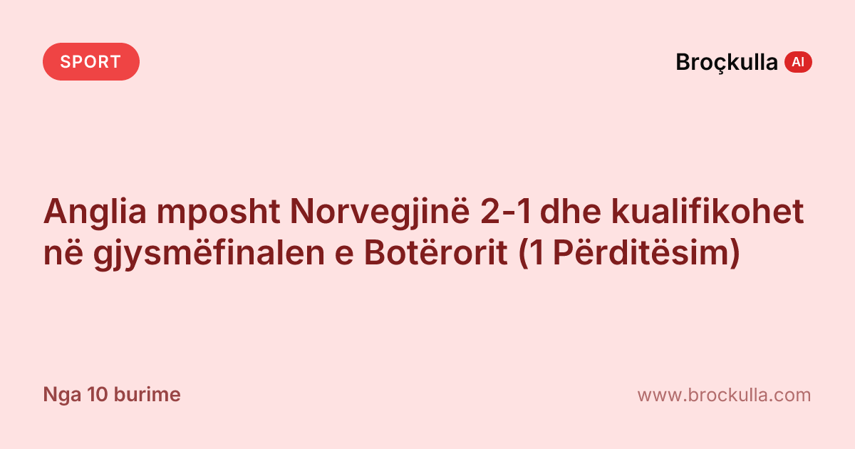 Anglia mposht Norvegjinë 2-1 dhe kualifikohet në gjysmëfinalen e Botërorit (1 Përditësim)