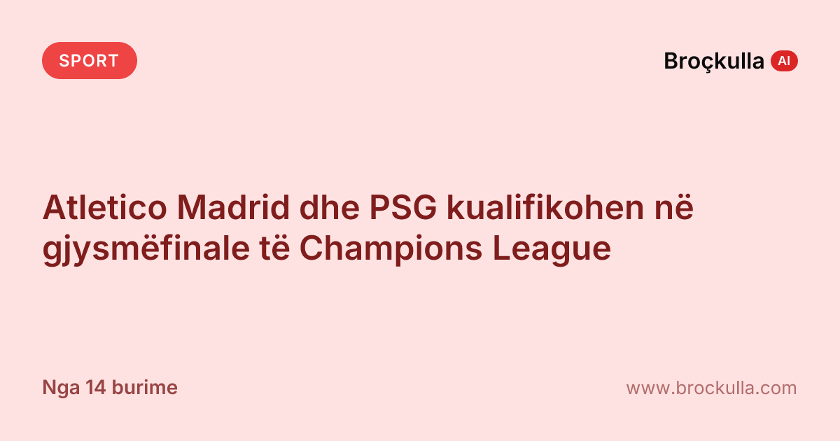 Atletico Madrid dhe PSG kualifikohen në gjysmëfinale të Champions League