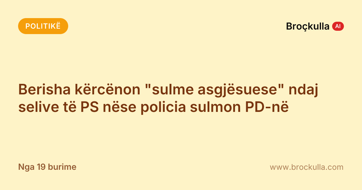 Berisha kërcënon "sulme asgjësuese" ndaj selive të PS nëse policia sulmon PD-në