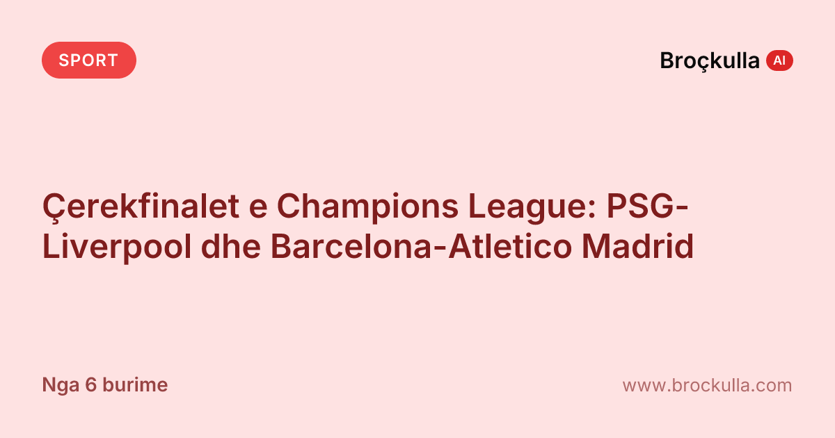 Çerekfinalet e Champions League: PSG-Liverpool dhe Barcelona-Atletico Madrid