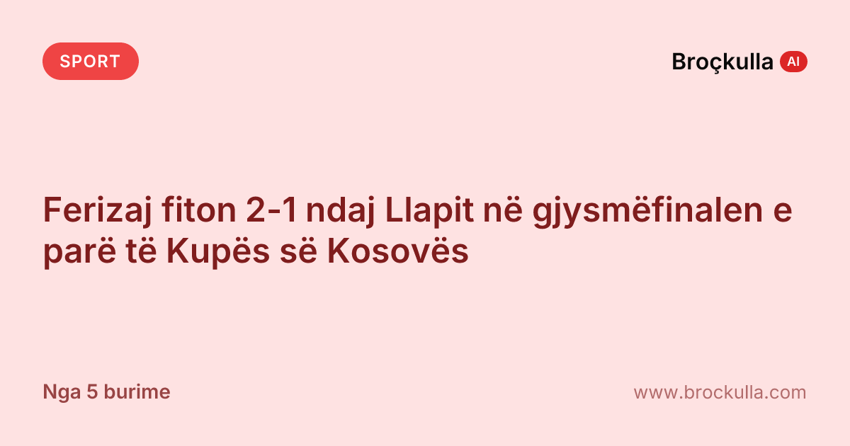 Ferizaj fiton 2-1 ndaj Llapit në gjysmëfinalen e parë të Kupës së Kosovës