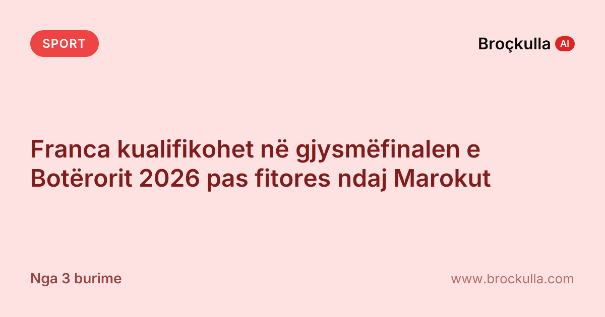 Franca kualifikohet në gjysmëfinalen e Botërorit 2026 pas fitores ndaj Marokut