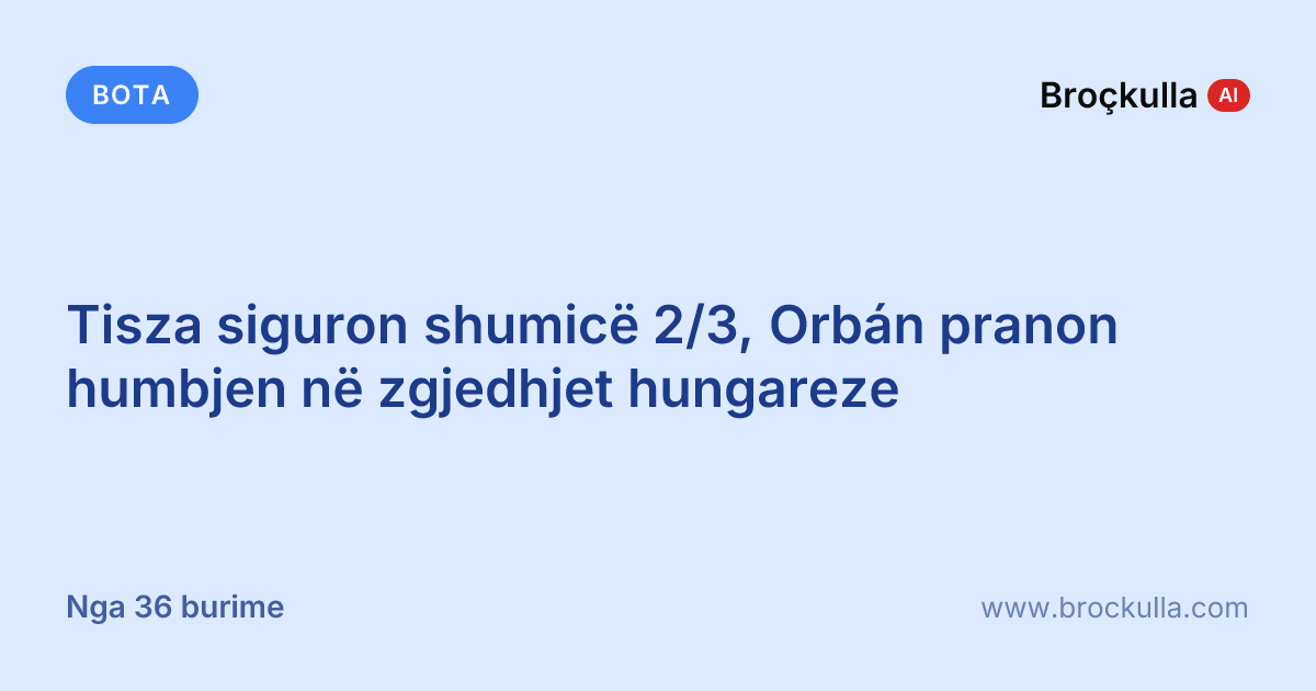Tisza siguron shumicë 2/3, Orbán pranon humbjen në zgjedhjet hungareze