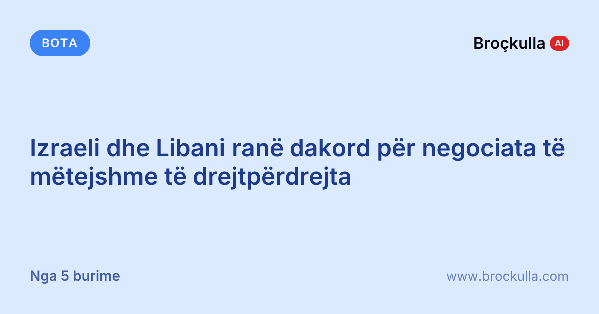 Izraeli dhe Libani ranë dakord për negociata të mëtejshme të drejtpërdrejta