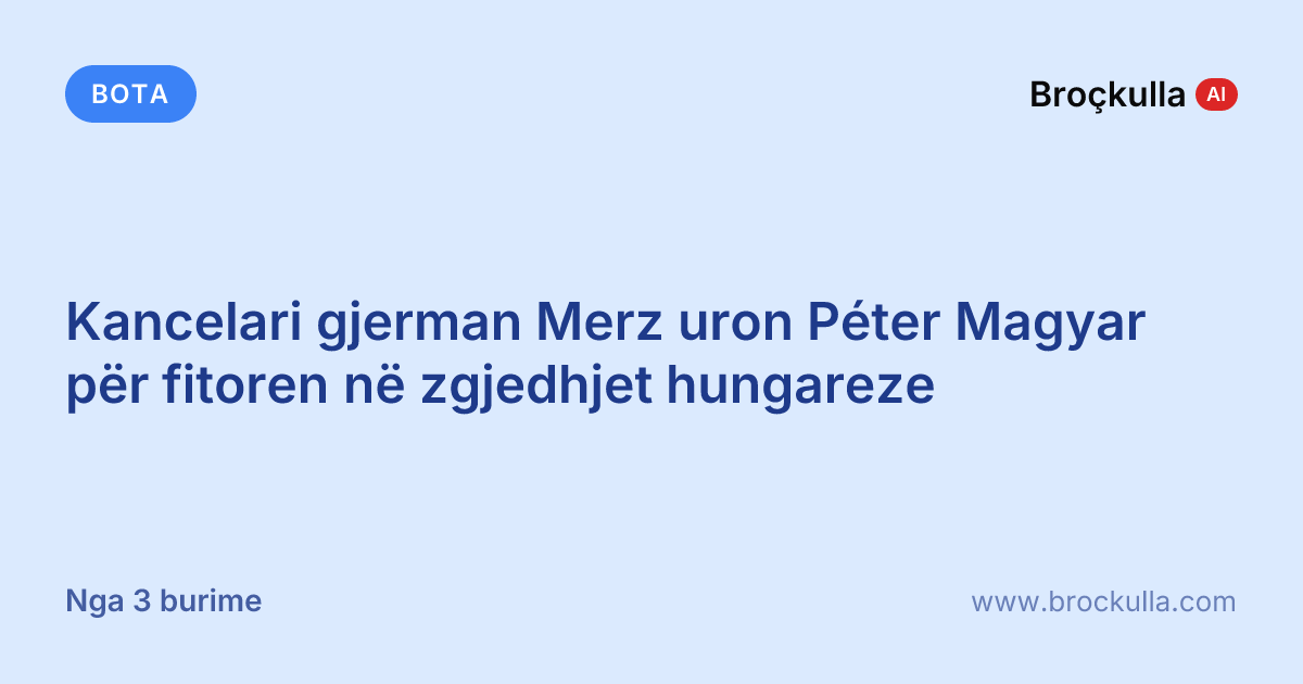 Kancelari gjerman Merz uron Péter Magyar për fitoren në zgjedhjet hungareze