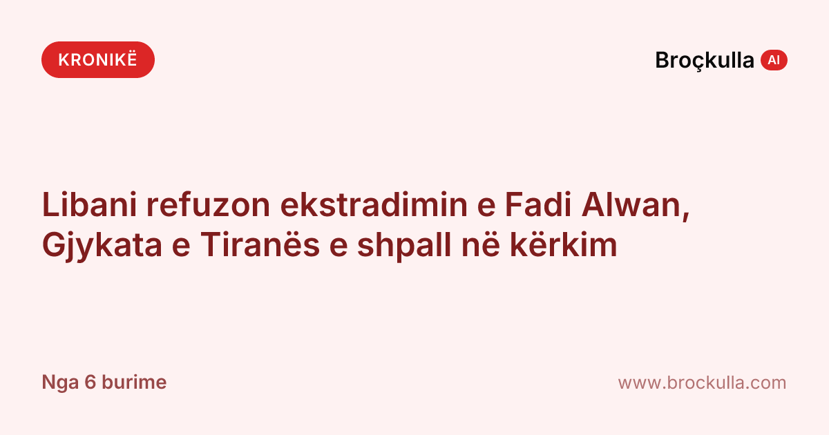 Libani refuzon ekstradimin e Fadi Alwan, Gjykata e Tiranës e shpall në kërkim
