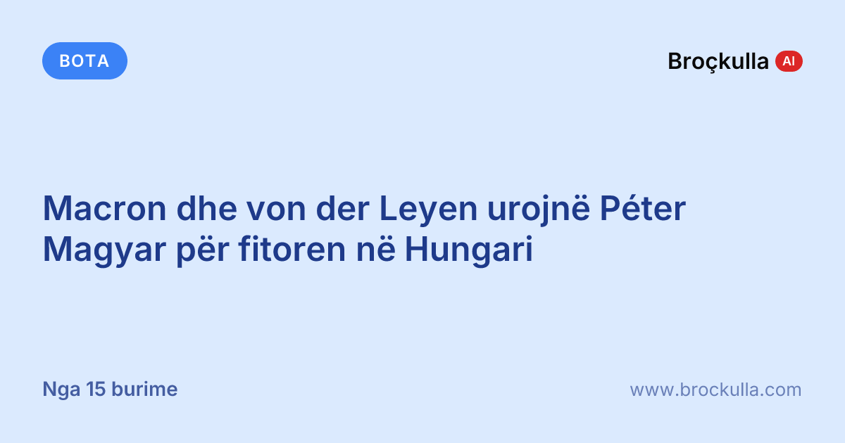 Macron dhe von der Leyen urojnë Péter Magyar për fitoren në Hungari