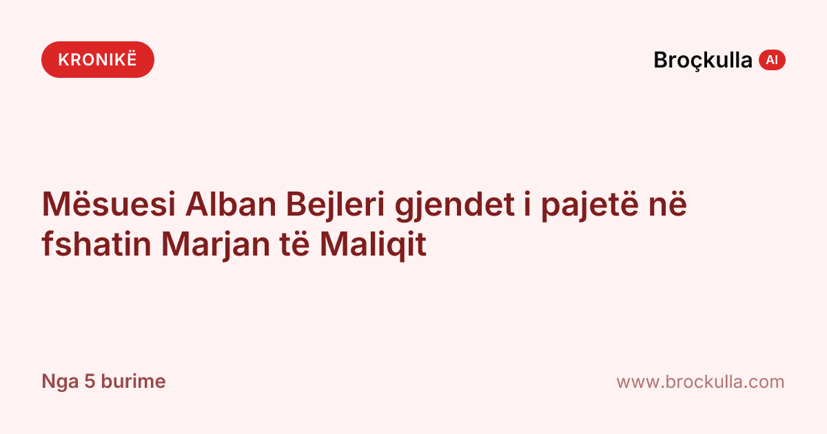 Mësuesi Alban Bejleri gjendet i pajetë në fshatin Marjan të Maliqit