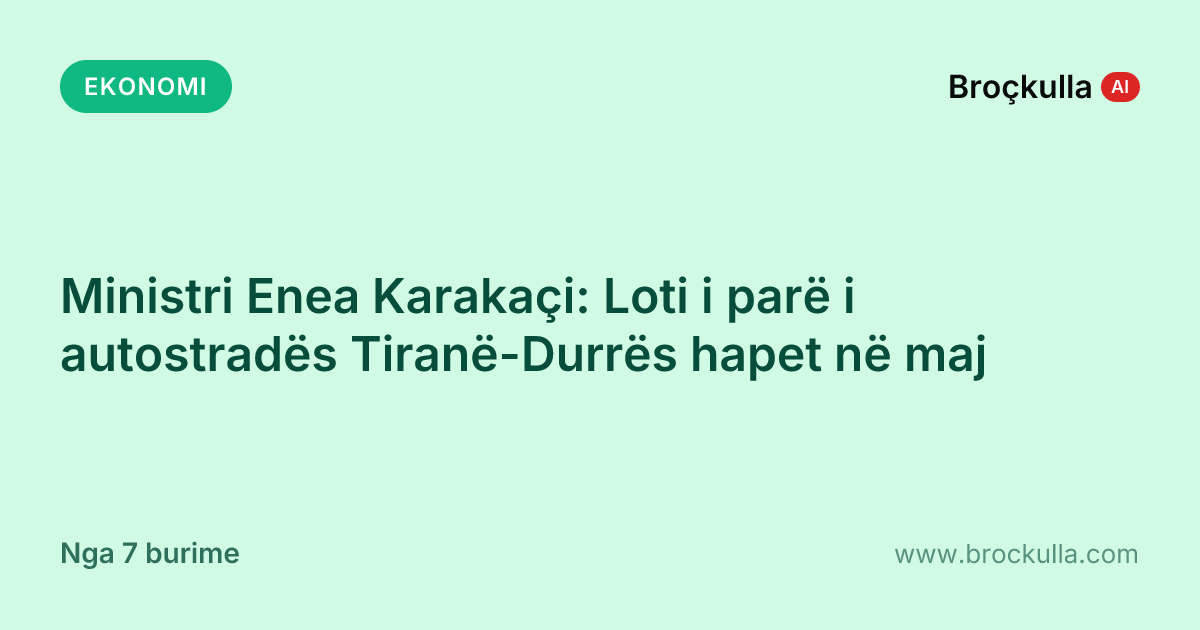 Ministri Enea Karakaçi: Loti i parë i autostradës Tiranë-Durrës hapet në maj