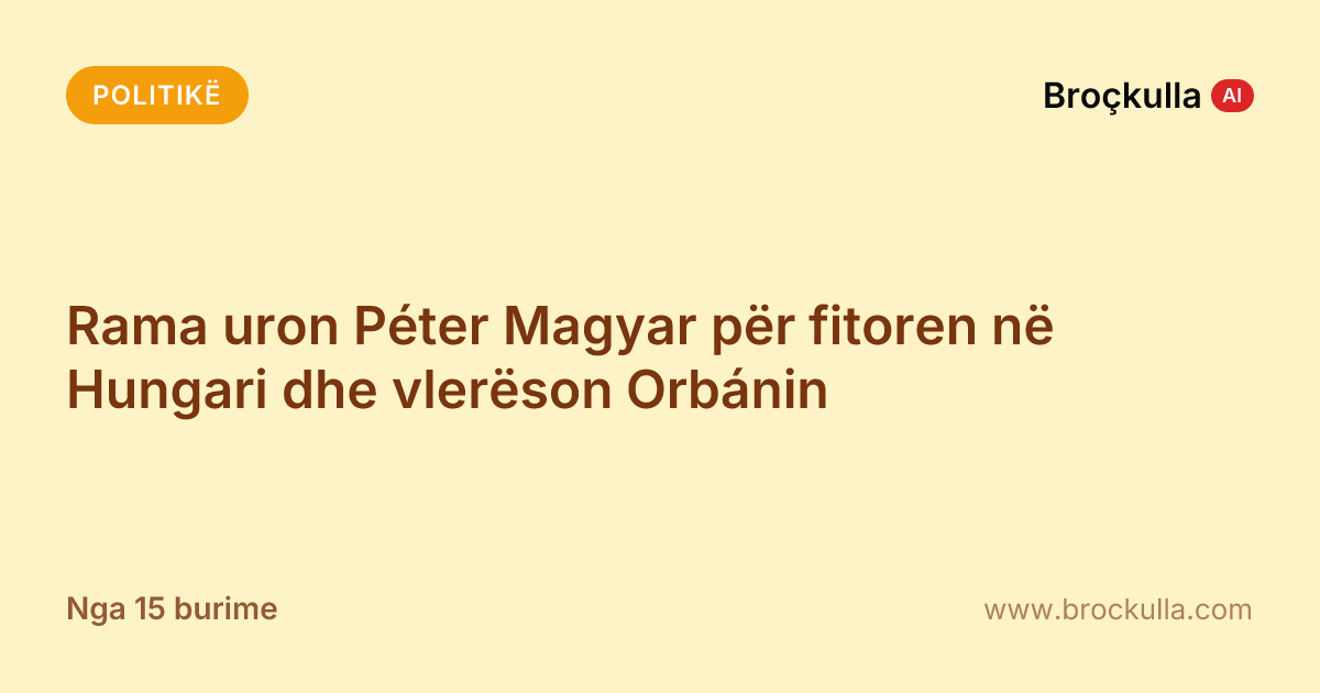 Rama uron Péter Magyar për fitoren në Hungari dhe vlerëson Orbánin
