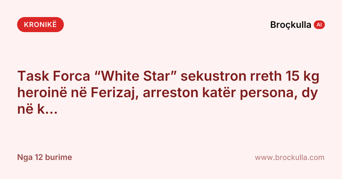 Task Forca “White Star” sekustron rreth 15 kg heroinë në Ferizaj, arreston katër persona, dy në kërkim