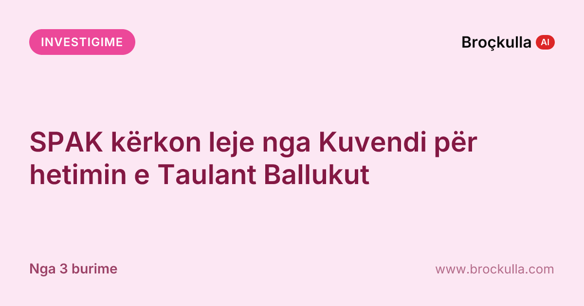 SPAK kërkon leje nga Kuvendi për hetimin e Taulant Ballukut
