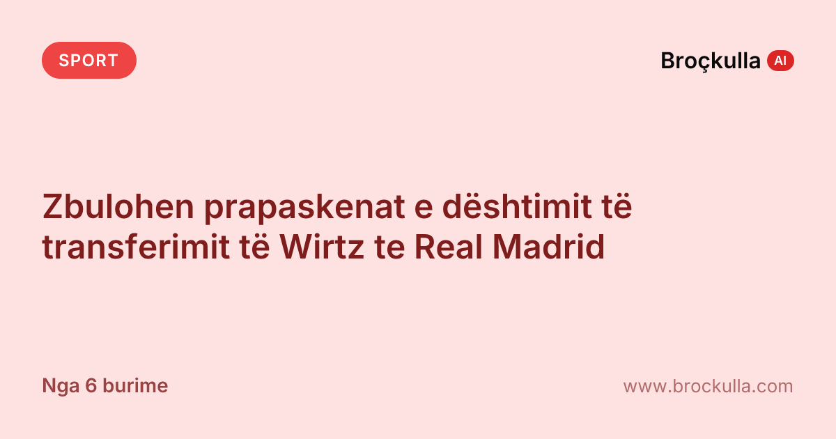 Zbulohen prapaskenat e dështimit të transferimit të Wirtz te Real Madrid